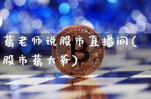 葛老师说股市直播间(股市葛大爷)_https://www.dcjwmf.com_上期所_第1张