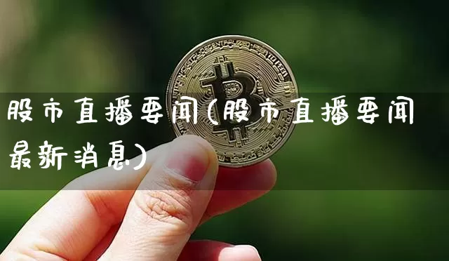 股市直播要闻(股市直播要闻最新消息)_https://www.dcjwmf.com_上期所_第1张
