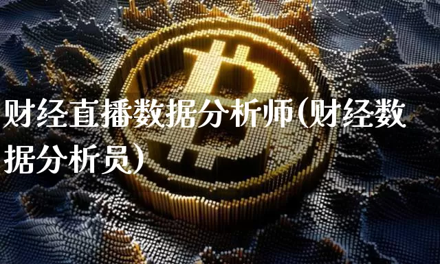 财经直播数据分析师(财经数据分析员)_https://www.dcjwmf.com_上期所_第1张