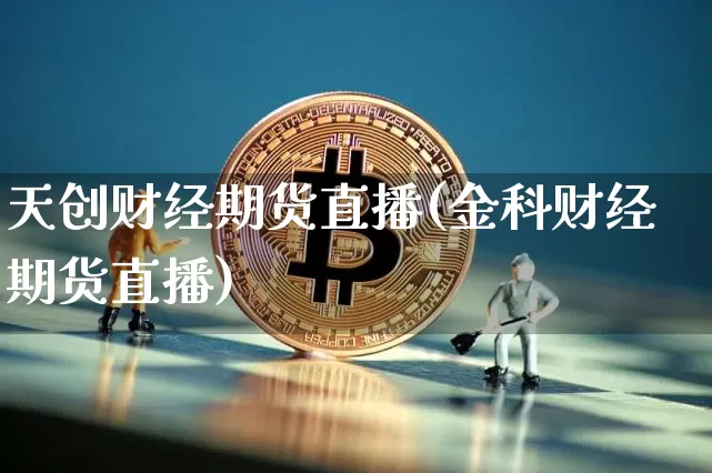 天创财经期货直播(金科财经期货直播)_https://www.dcjwmf.com_大商所_第1张