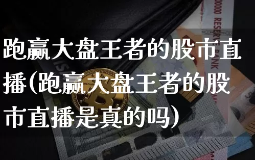 跑赢大盘王者的股市直播(跑赢大盘王者的股市直播是真的吗)_https://www.dcjwmf.com_中金所_第1张