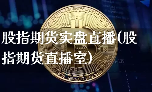 股指期货实盘直播(股指期货直播室)_https://www.dcjwmf.com_上期能源_第1张