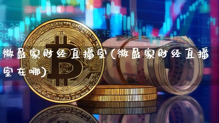 微盈家财经直播室(微盈家财经直播室在哪)_https://www.dcjwmf.com_上期能源_第1张