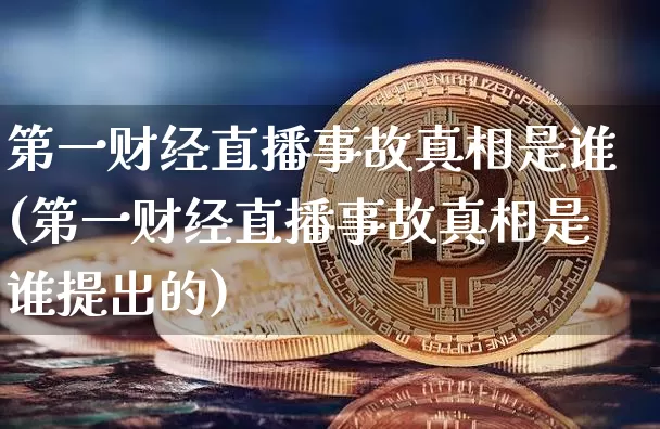 第一财经直播事故真相是谁(第一财经直播事故真相是谁提出的)_https://www.dcjwmf.com_广期所_第1张