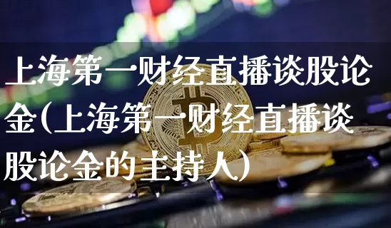 上海第一财经直播谈股论金(上海第一财经直播谈股论金的主持人)_https://www.dcjwmf.com_广期所_第1张