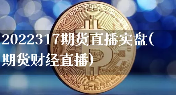 2022317期货直播实盘(期货财经直播)_https://www.dcjwmf.com_郑商所_第1张