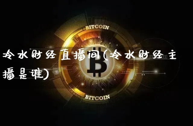 冷水财经直播间(冷水财经主播是谁)_https://www.dcjwmf.com_广期所_第1张