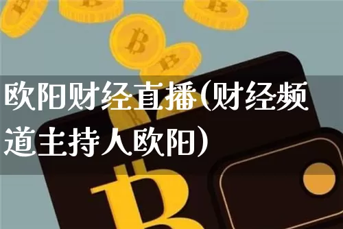 欧阳财经直播(财经频道主持人欧阳)_https://www.dcjwmf.com_上期所_第1张