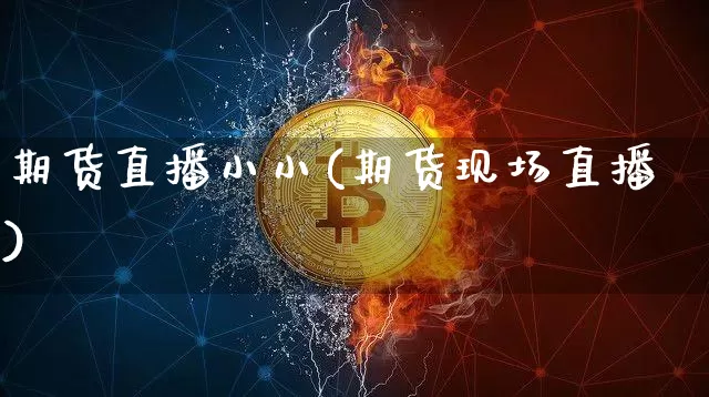 期货直播小小(期货现场直播)_https://www.dcjwmf.com_广期所_第1张