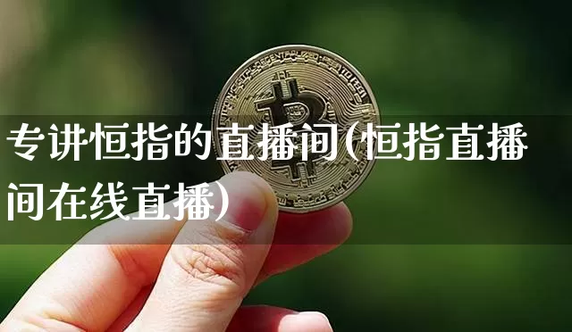 专讲恒指的直播间(恒指直播间在线直播)_https://www.dcjwmf.com_广期所_第1张