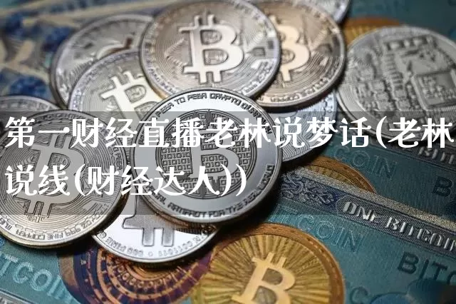 第一财经直播老林说梦话(老林说线(财经达人))_https://www.dcjwmf.com_大商所_第1张
