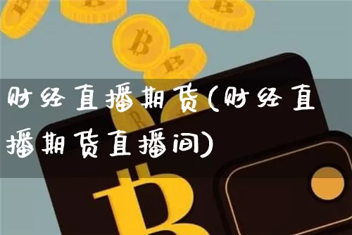 财经直播期货(财经直播期货直播间)_https://www.dcjwmf.com_大商所_第1张