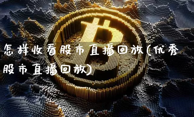 怎样收看股市直播回放(优秀股市直播回放)_https://www.dcjwmf.com_上期能源_第1张