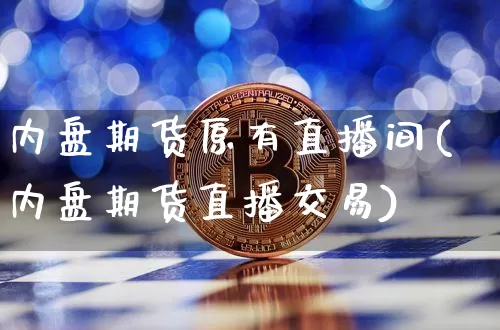 内盘期货原有直播间(内盘期货直播交易)_https://www.dcjwmf.com_上期所_第1张