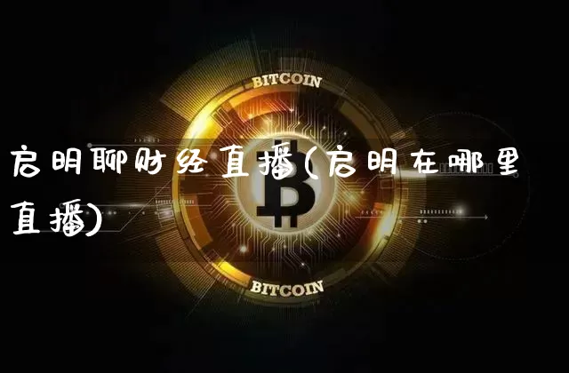 启明聊财经直播(启明在哪里直播)_https://www.dcjwmf.com_上期所_第1张