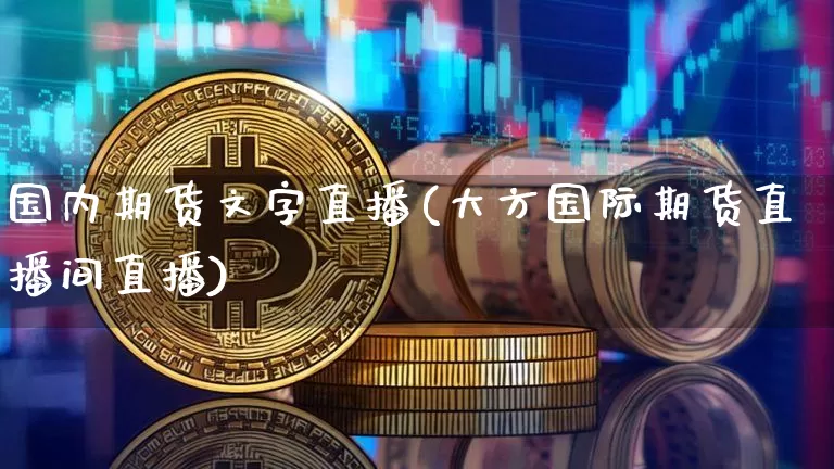 国内期货文字直播(大方国际期货直播间直播)_https://www.dcjwmf.com_大商所_第1张