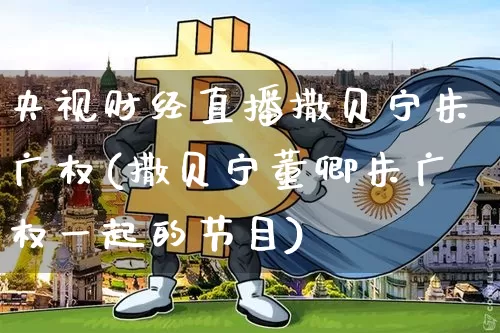 央视财经直播撒贝宁朱广权(撒贝宁董卿朱广权一起的节目)_https://www.dcjwmf.com_广期所_第1张