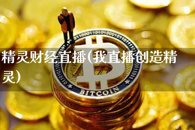 精灵财经直播(我直播创造精灵)_https://www.dcjwmf.com_上期所_第1张