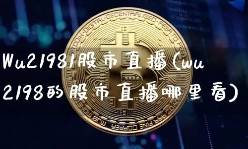Wu21981股市直播(wu2198的股市直播哪里看)_https://www.dcjwmf.com_郑商所_第1张