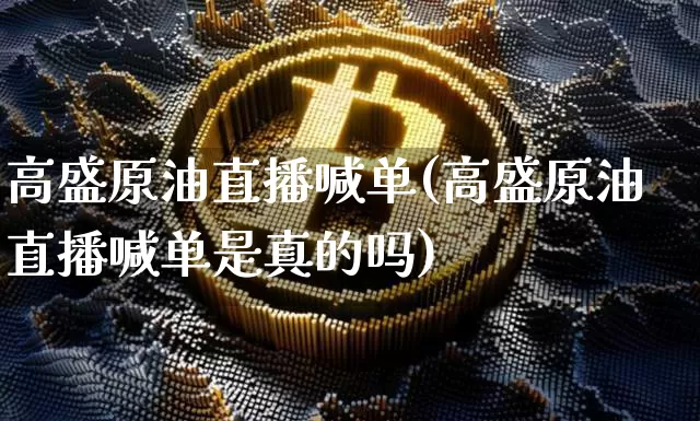 高盛原油直播喊单(高盛原油直播喊单是真的吗)_https://www.dcjwmf.com_上期所_第1张