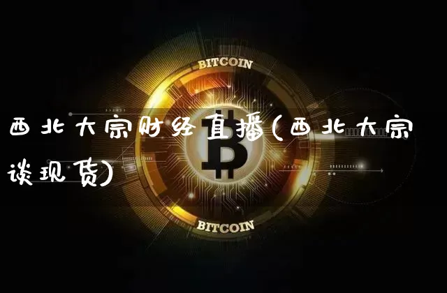 西北大宗财经直播(西北大宗谈现货)_https://www.dcjwmf.com_上期所_第1张