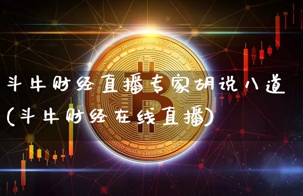 斗牛财经直播专家胡说八道(斗牛财经在线直播)_https://www.dcjwmf.com_大商所_第1张