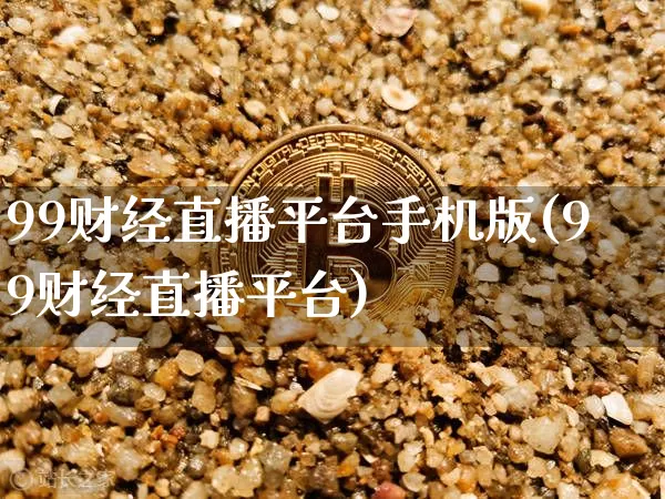 99财经直播平台手机版(99财经直播平台)_https://www.dcjwmf.com_大商所_第1张