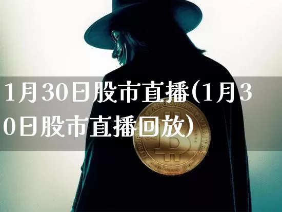 1月30日股市直播(1月30日股市直播回放)_https://www.dcjwmf.com_大商所_第1张