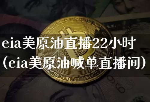 eia美原油直播22小时(eia美原油喊单直播间)_https://www.dcjwmf.com_中金所_第1张