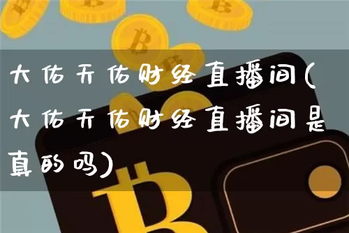 大佑天佑财经直播间(大佑天佑财经直播间是真的吗)_https://www.dcjwmf.com_郑商所_第1张