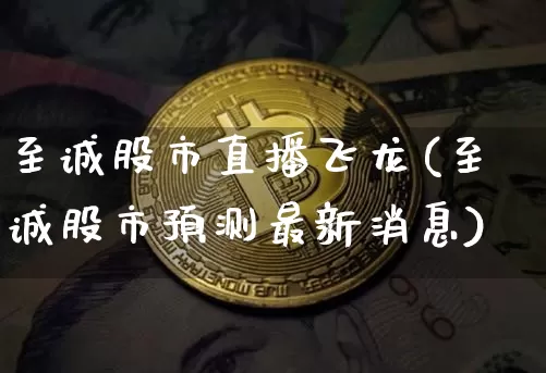至诚股市直播飞龙(至诚股市预测最新消息)_https://www.dcjwmf.com_中金所_第1张