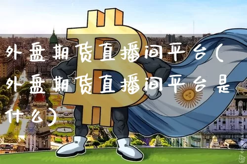 外盘期货直播间平台(外盘期货直播间平台是什么)_https://www.dcjwmf.com_大商所_第1张