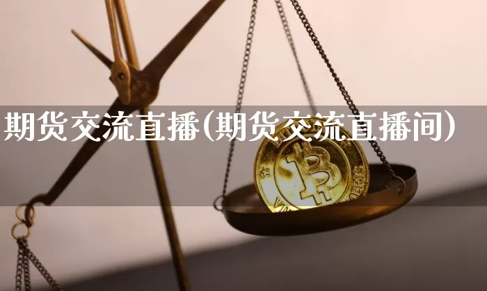 期货交流直播(期货交流直播间)_https://www.dcjwmf.com_广期所_第1张