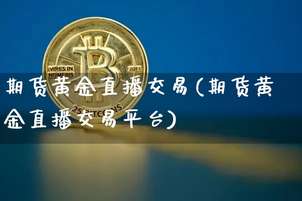 期货黄金直播交易(期货黄金直播交易平台)_https://www.dcjwmf.com_上期能源_第1张