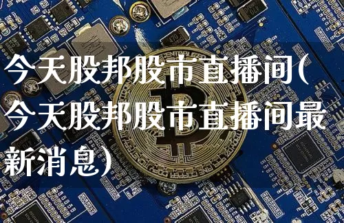 今天股邦股市直播间(今天股邦股市直播间最新消息)_https://www.dcjwmf.com_广期所_第1张