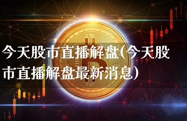 今天股市直播解盘(今天股市直播解盘最新消息)_https://www.dcjwmf.com_大商所_第1张