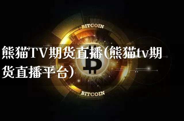 熊猫TV期货直播(熊猫tv期货直播平台)_https://www.dcjwmf.com_广期所_第1张