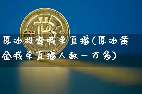 原油投资喊单直播(原油黄金喊单直播人数一万多)_https://www.dcjwmf.com_大商所_第1张
