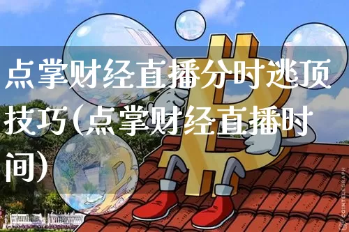 点掌财经直播分时逃顶技巧(点掌财经直播时间)_https://www.dcjwmf.com_大商所_第1张