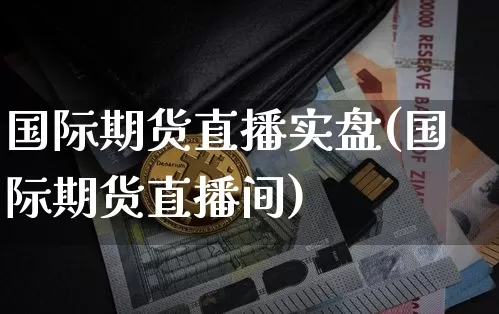 国际期货直播实盘(国际期货直播间)_https://www.dcjwmf.com_上期能源_第1张