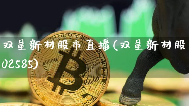 双星新材股市直播(双星新材股票002585)_https://www.dcjwmf.com_大商所_第1张