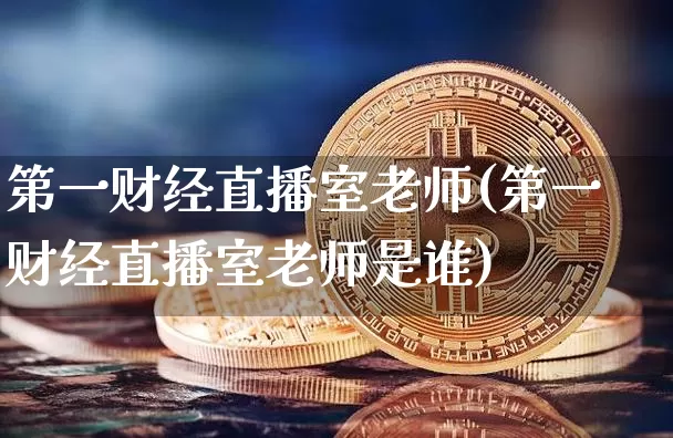 第一财经直播室老师(第一财经直播室老师是谁)_https://www.dcjwmf.com_中金所_第1张