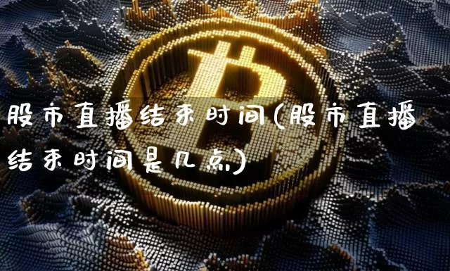 股市直播结束时间(股市直播结束时间是几点)_https://www.dcjwmf.com_郑商所_第1张