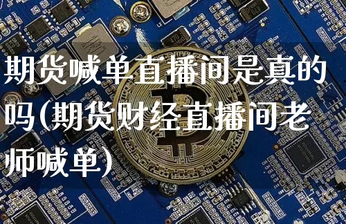 期货喊单直播间是真的吗(期货财经直播间老师喊单)_https://www.dcjwmf.com_大商所_第1张