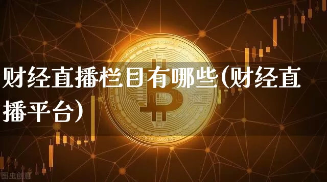财经直播栏目有哪些(财经直播平台)_https://www.dcjwmf.com_大商所_第1张