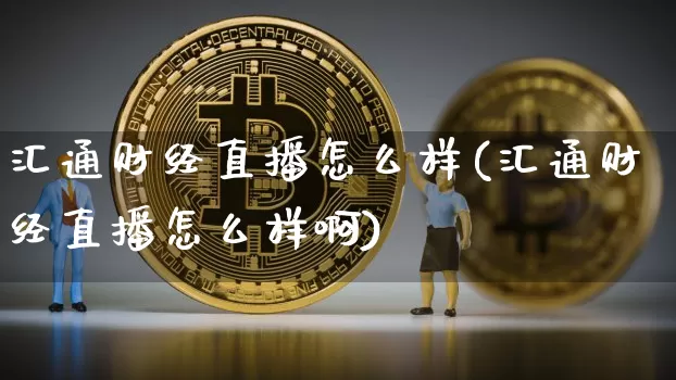 汇通财经直播怎么样(汇通财经直播怎么样啊)_https://www.dcjwmf.com_上期所_第1张