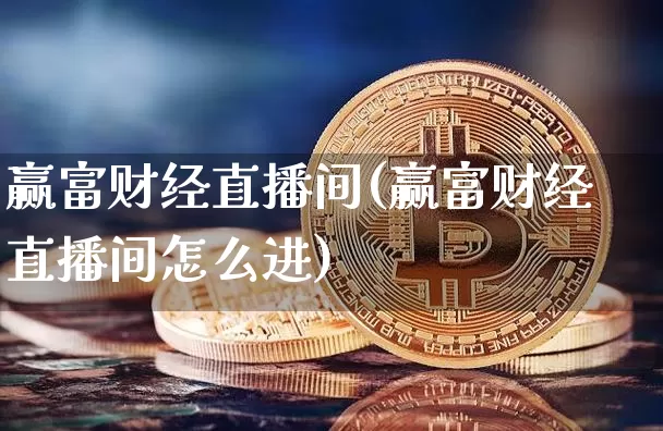 赢富财经直播间(赢富财经直播间怎么进)_https://www.dcjwmf.com_上期能源_第1张