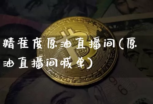 精准度原油直播间(原油直播间喊单)_https://www.dcjwmf.com_中金所_第1张