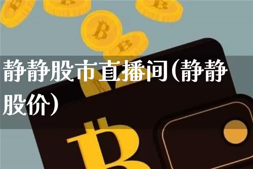 静静股市直播间(静静股价)_https://www.dcjwmf.com_上期所_第1张