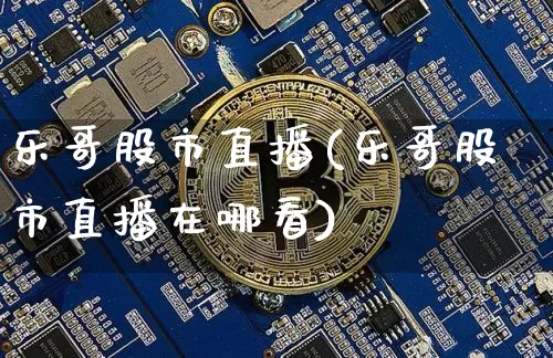 乐哥股市直播(乐哥股市直播在哪看)_https://www.dcjwmf.com_中金所_第1张